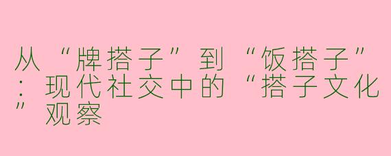 从“牌搭子”到“饭搭子”：现代社交中的“搭子文化”观察