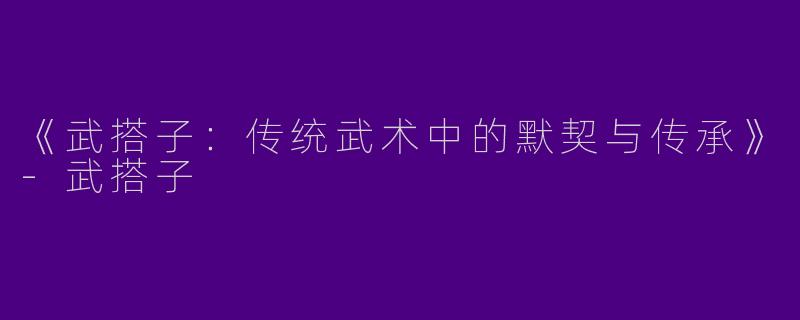 《武搭子：传统武术中的默契与传承》-武搭子