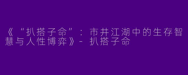 《“扒搭子命”：市井江湖中的生存智慧与人性博弈》-扒搭子命