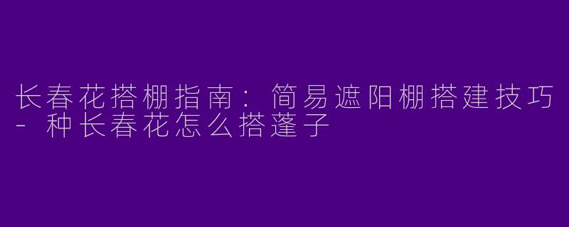 长春花搭棚指南：简易遮阳棚搭建技巧-种长春花怎么搭蓬子