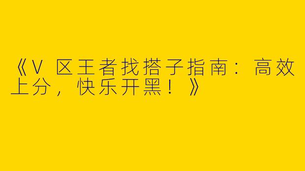 《V区王者找搭子指南：高效上分，快乐开黑！》
