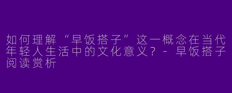 如何理解“早饭搭子”这一概念在当代年轻人生活中的文化意义？