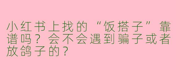 小红书上找的“饭搭子”靠谱吗？会不会遇到骗子或者放鸽子的？