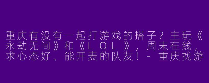 重庆有没有一起打游戏的搭子？主玩《永劫无间》和《LOL》，周末在线，求心态好、能开麦的队友！
