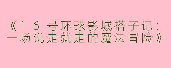 《16号环球影城搭子记：一场说走就走的魔法冒险》