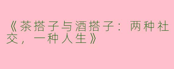 《茶搭子与酒搭子：两种社交，一种人生》