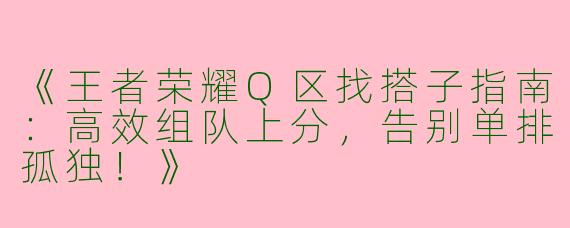 《王者荣耀Q区找搭子指南：高效组队上分，告别单排孤独！》
