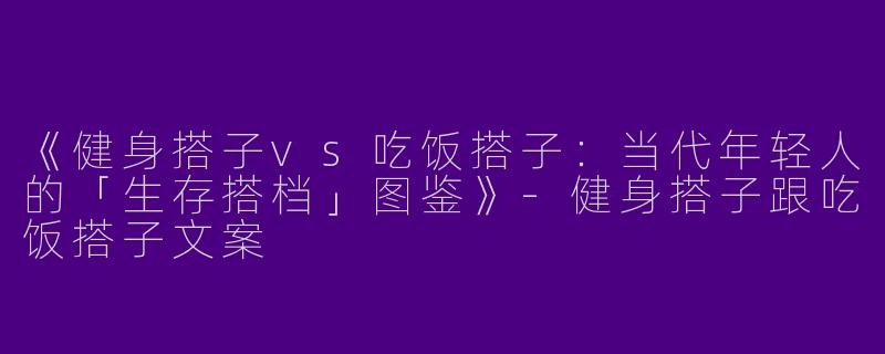 《健身搭子vs吃饭搭子：当代年轻人的「生存搭档」图鉴》-健身搭子跟吃饭搭子文案