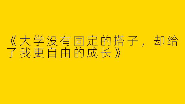 《大学没有固定的搭子，却给了我更自由的成长》