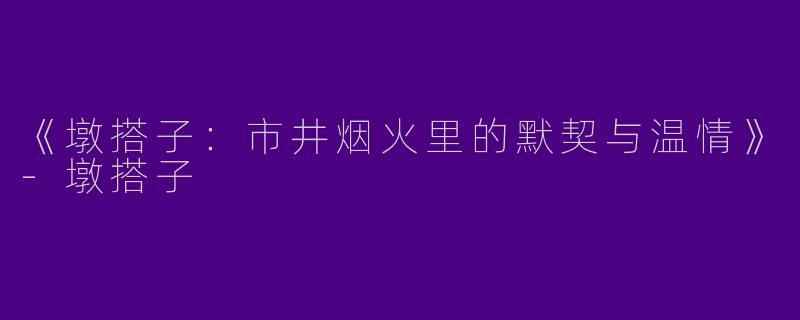《墩搭子：市井烟火里的默契与温情》-墩搭子