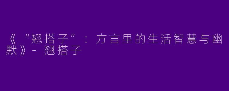 《“翘搭子”：方言里的生活智慧与幽默》-翘搭子