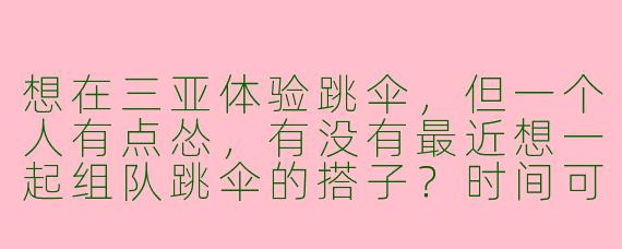 想在三亚体验跳伞，但一个人有点怂，有没有最近想一起组队跳伞的搭子？时间可商量，求互相壮胆！