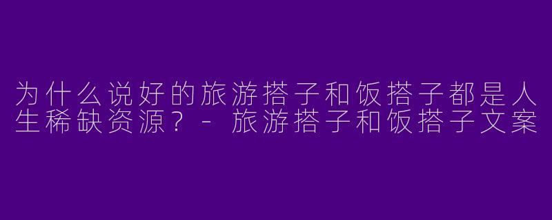 为什么说好的旅游搭子和饭搭子都是人生稀缺资源？