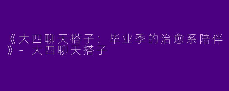 《大四聊天搭子：毕业季的治愈系陪伴》