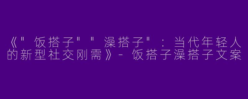 《"饭搭子""澡搭子"：当代年轻人的新型社交刚需》