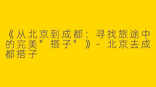 《从北京到成都：寻找旅途中的完美