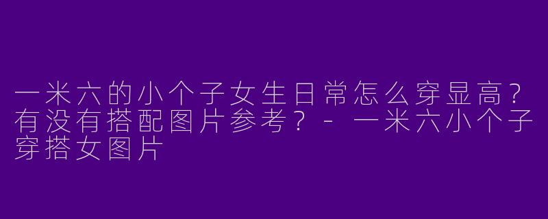 一米六的小个子女生日常怎么穿显高？有没有搭配图片参考？-一米六小个子穿搭女图片