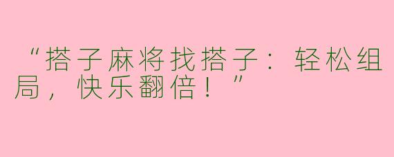 “搭子麻将找搭子：轻松组局，快乐翻倍！”