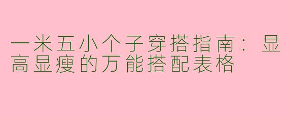 一米五小个子穿搭指南：显高显瘦的万能搭配表格