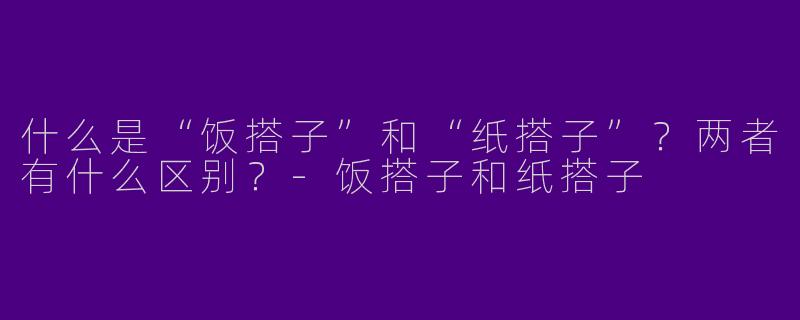 什么是“饭搭子”和“纸搭子”？两者有什么区别？-饭搭子和纸搭子