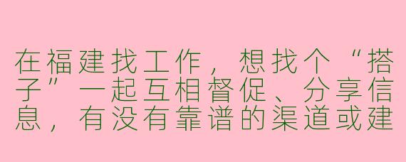 在福建找工作，想找个“搭子”一起互相督促、分享信息，有没有靠谱的渠道或建议？