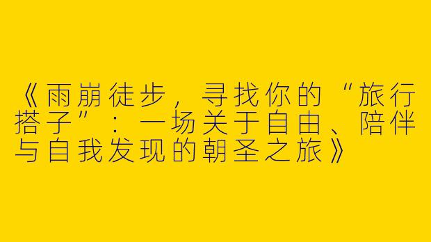 《雨崩徒步，寻找你的“旅行搭子”：一场关于自由、陪伴与自我发现的朝圣之旅》