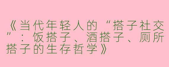 《当代年轻人的“搭子社交”：饭搭子、酒搭子、厕所搭子的生存哲学》