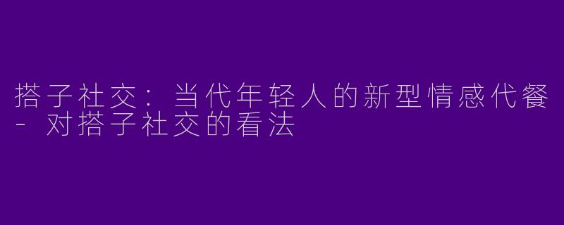 搭子社交：当代年轻人的新型情感代餐-对搭子社交的看法