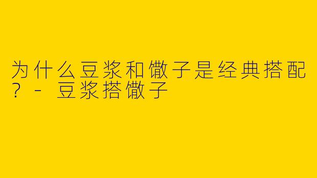 为什么豆浆和馓子是经典搭配？