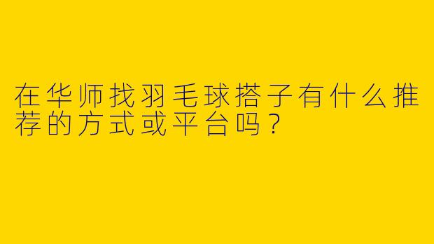 在华师找羽毛球搭子有什么推荐的方式或平台吗？