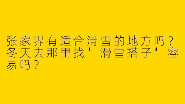 张家界有适合滑雪的地方吗？冬天去那里找"滑雪搭子"容易吗？
