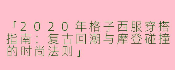 「2020年格子西服穿搭指南：复古回潮与摩登碰撞的时尚法则」