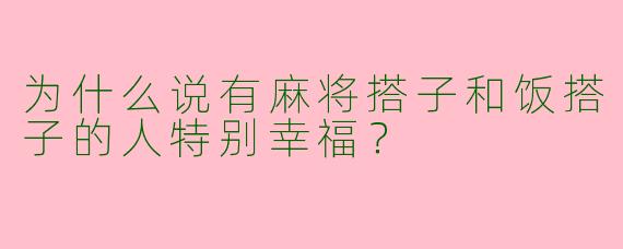 为什么说有麻将搭子和饭搭子的人特别幸福？