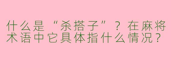 什么是“杀搭子”？在麻将术语中它具体指什么情况？