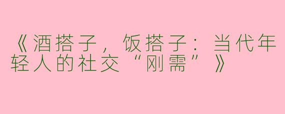 《酒搭子，饭搭子：当代年轻人的社交“刚需”》