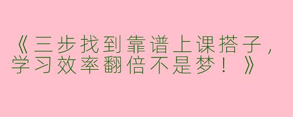 《三步找到靠谱上课搭子，学习效率翻倍不是梦！》