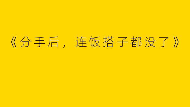 《分手后，连饭搭子都没了》
