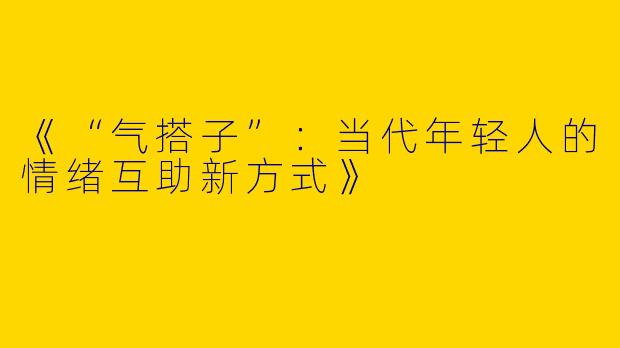 《“气搭子”：当代年轻人的情绪互助新方式》