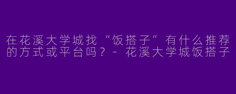 在花溪大学城找“饭搭子”有什么推荐的方式或平台吗？