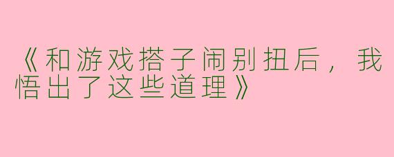 《和游戏搭子闹别扭后，我悟出了这些道理》