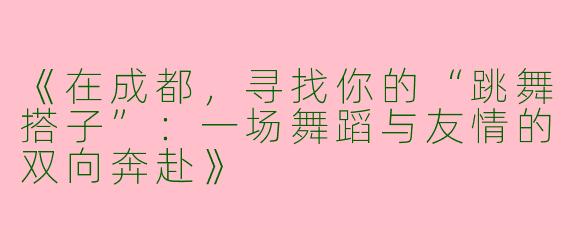 《在成都，寻找你的“跳舞搭子”：一场舞蹈与友情的双向奔赴》