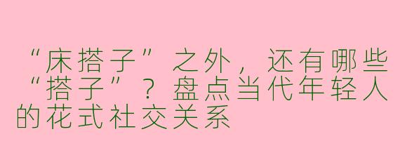 “床搭子”之外，还有哪些“搭子”？盘点当代年轻人的花式社交关系