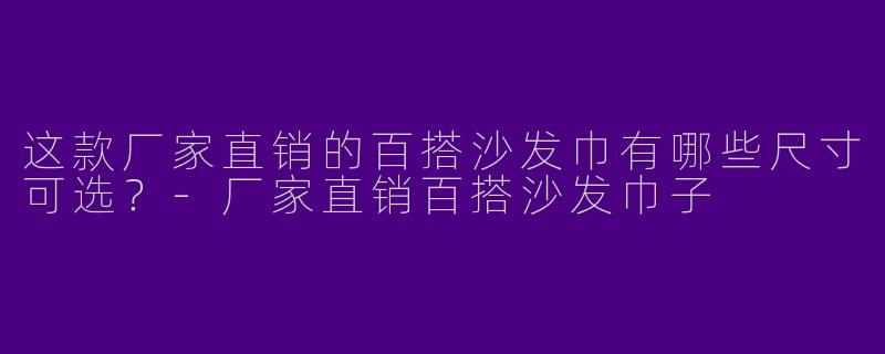 这款厂家直销的百搭沙发巾有哪些尺寸可选？