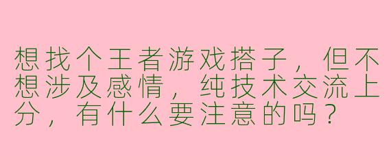 想找个王者游戏搭子，但不想涉及感情，纯技术交流上分，有什么要注意的吗？