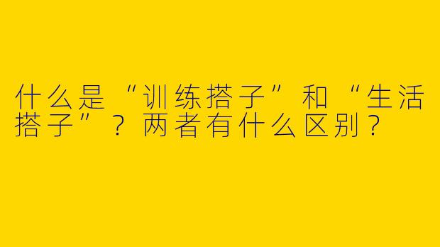 什么是“训练搭子”和“生活搭子”？两者有什么区别？
