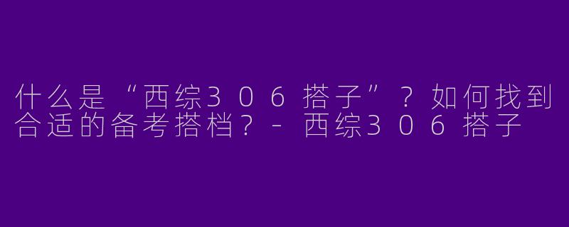 什么是“西综306搭子”？如何找到合适的备考搭档？
