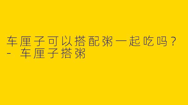 车厘子可以搭配粥一起吃吗？
