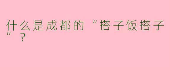 什么是成都的“搭子饭搭子”?