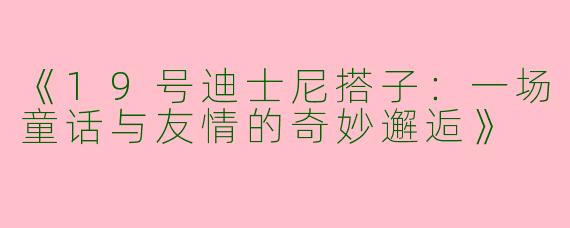 《19号迪士尼搭子：一场童话与友情的奇妙邂逅》