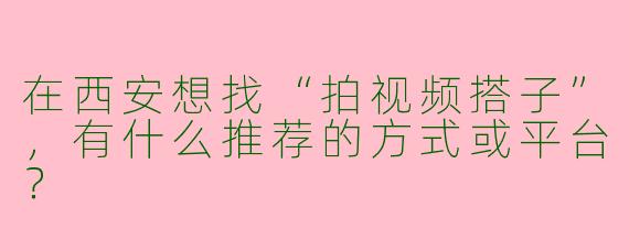 在西安想找“拍视频搭子”，有什么推荐的方式或平台？